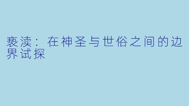 亵渎：在神圣与世俗之间的边界试探