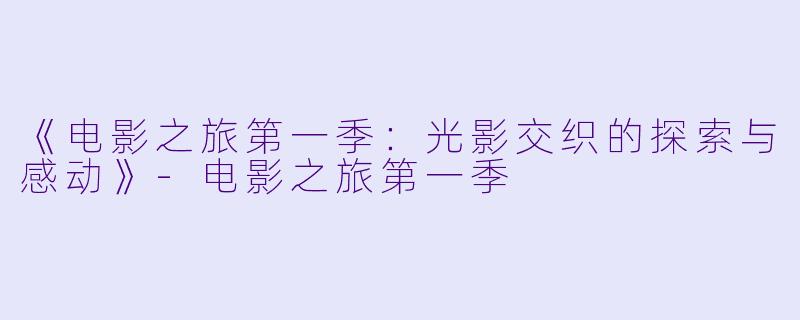 《电影之旅第一季：光影交织的探索与感动》-电影之旅第一季