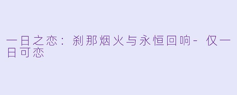 一日之恋：刹那烟火与永恒回响-仅一日可恋