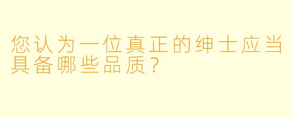 您认为一位真正的绅士应当具备哪些品质？