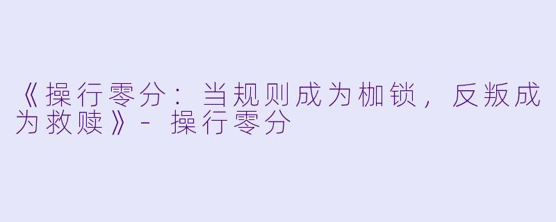 《操行零分：当规则成为枷锁，反叛成为救赎》-操行零分
