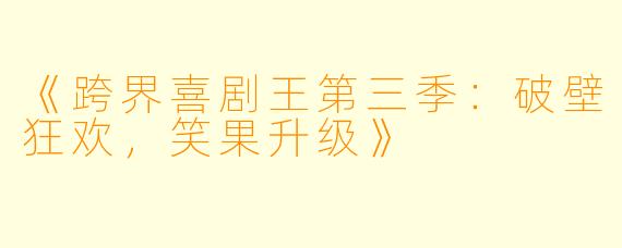 《跨界喜剧王第三季：破壁狂欢，笑果升级》