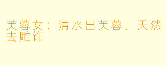 芙蓉女：清水出芙蓉，天然去雕饰
