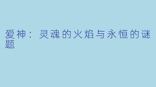 爱神:灵魂的火焰与永恒的谜题