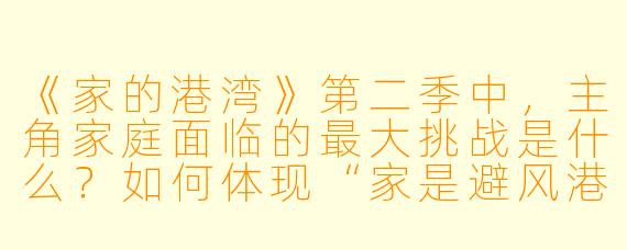 《家的港湾》第二季中，主角家庭面临的最大挑战是什么？如何体现“家是避风港”的主题？