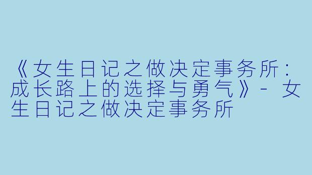 《女生日记之做决定事务所：成长路上的选择与勇气》