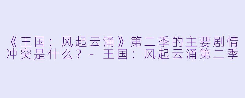《王国:风起云涌》第二季的主要剧情冲突是什么?