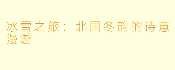 冰雪之旅：北国冬韵的诗意漫游