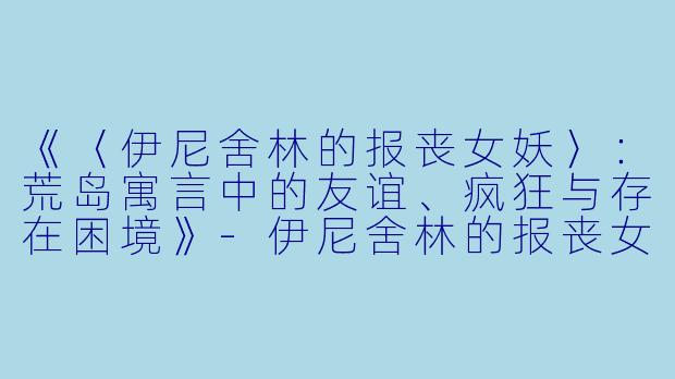 《〈伊尼舍林的报丧女妖〉:荒岛寓言中的友谊、疯狂与存在困境》