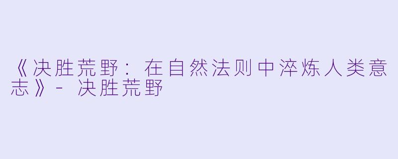 《决胜荒野：在自然法则中淬炼人类意志》-决胜荒野