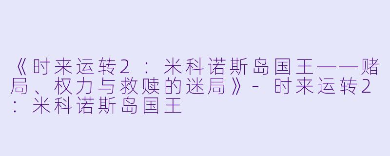 《时来运转2：米科诺斯岛国王——赌局、权力与救赎的迷局》