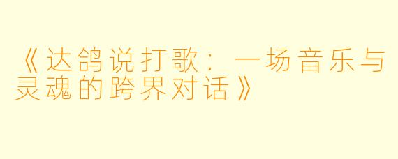 《达鸽说打歌:一场音乐与灵魂的跨界对话》