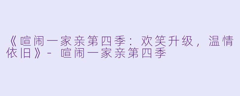 《喧闹一家亲第四季:欢笑升级,温情依旧》
