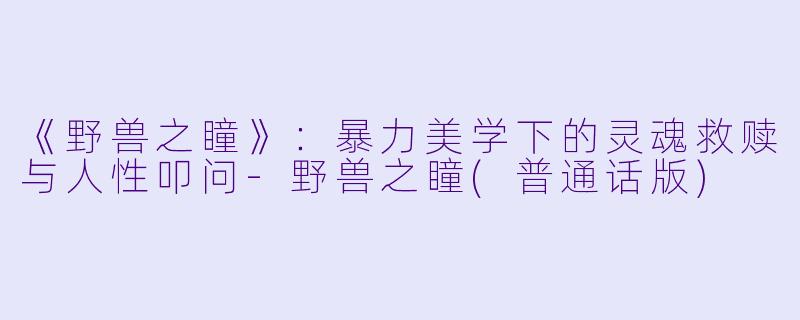 《野兽之瞳》：暴力美学下的灵魂救赎与人性叩问