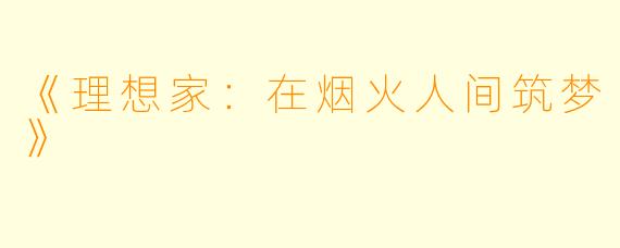 《理想家：在烟火人间筑梦》
