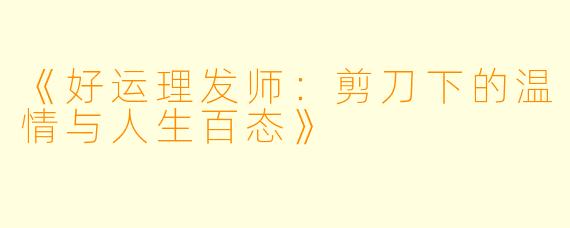 《好运理发师：剪刀下的温情与人生百态》
