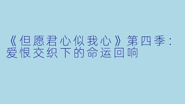 《但愿君心似我心》第四季：爱恨交织下的命运回响