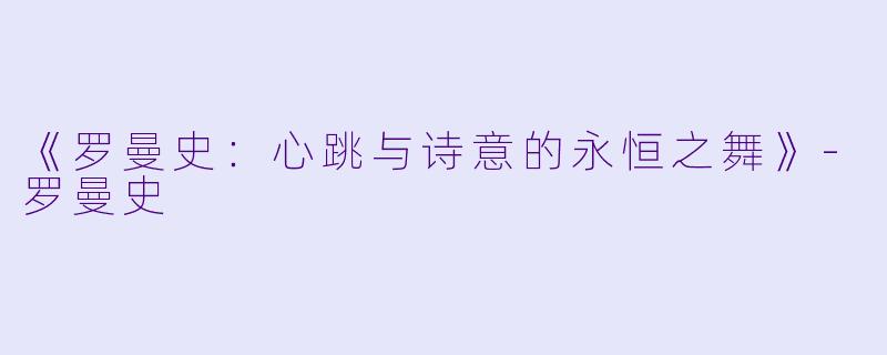 《罗曼史：心跳与诗意的永恒之舞》-罗曼史