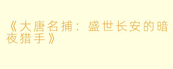 《大唐名捕:盛世长安的暗夜猎手》