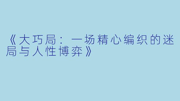 《大巧局：一场精心编织的迷局与人性博弈》