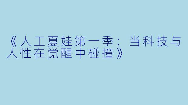 《人工夏娃第一季:当科技与人性在觉醒中碰撞》