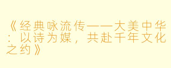 《经典咏流传——大美中华：以诗为媒，共赴千年文化之约》