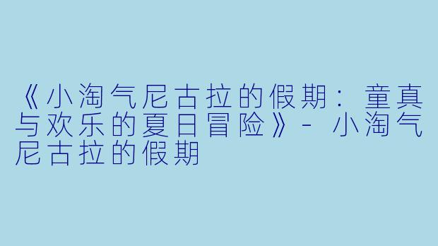 《小淘气尼古拉的假期：童真与欢乐的夏日冒险》-小淘气尼古拉的假期