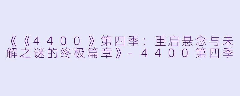 《《4400》第四季：重启悬念与未解之谜的终极篇章》-4400第四季