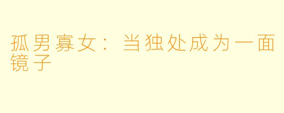 孤男寡女：当独处成为一面镜子