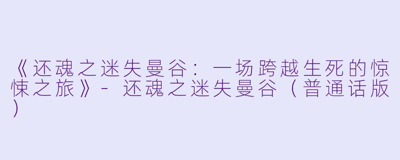 《还魂之迷失曼谷：一场跨越生死的惊悚之旅》-还魂之迷失曼谷（普通话版）