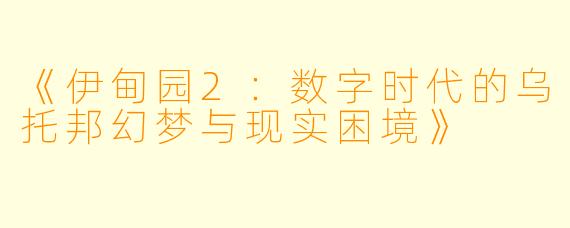 《伊甸园2：数字时代的乌托邦幻梦与现实困境》
