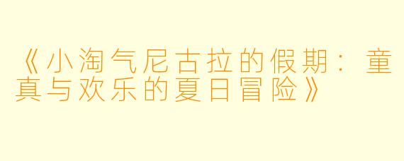 《小淘气尼古拉的假期：童真与欢乐的夏日冒险》