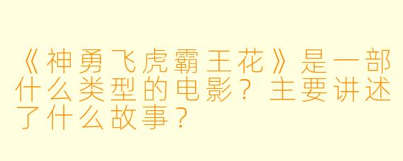 《神勇飞虎霸王花》是一部什么类型的电影？主要讲述了什么故事？