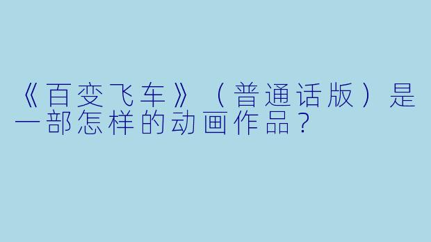 《百变飞车》（普通话版）是一部怎样的动画作品？