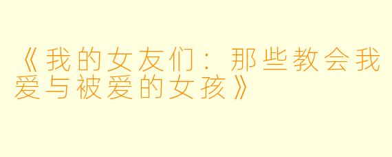 《我的女友们:那些教会我爱与被爱的女孩》
