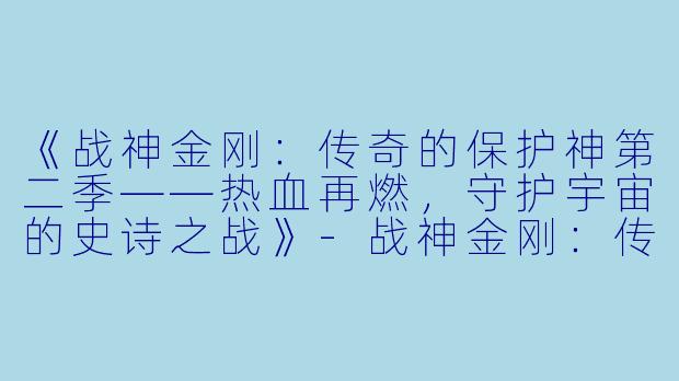 《战神金刚：传奇的保护神第二季——热血再燃，守护宇宙的史诗之战》-战神金刚：传奇的保护神第二季