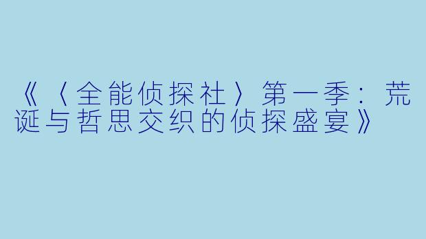 《〈全能侦探社〉第一季：荒诞与哲思交织的侦探盛宴》