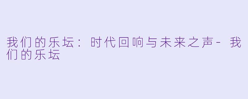 我们的乐坛：时代回响与未来之声-我们的乐坛