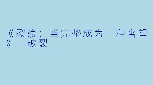 《裂痕：当完整成为一种奢望》-破裂