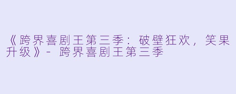 《跨界喜剧王第三季：破壁狂欢，笑果升级》-跨界喜剧王第三季