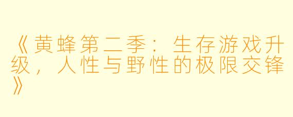 《黄蜂第二季：生存游戏升级，人性与野性的极限交锋》