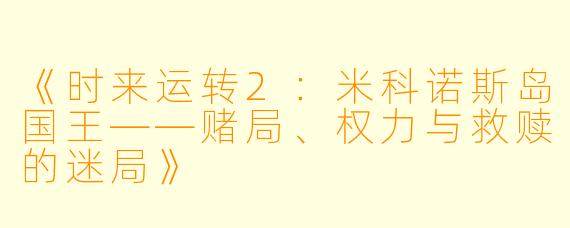 《时来运转2：米科诺斯岛国王——赌局、权力与救赎的迷局》