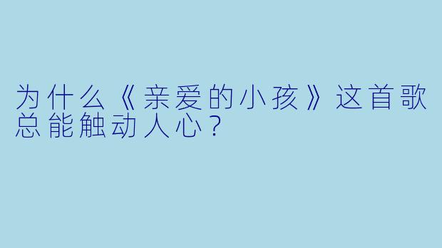 为什么《亲爱的小孩》这首歌总能触动人心？