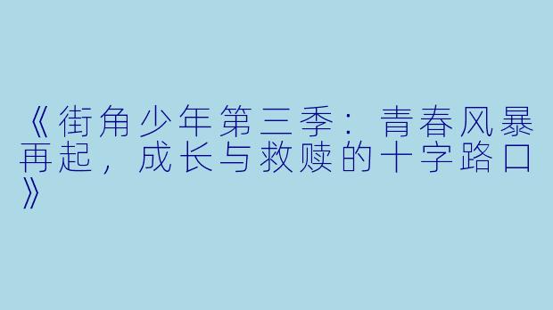《街角少年第三季：青春风暴再起，成长与救赎的十字路口》