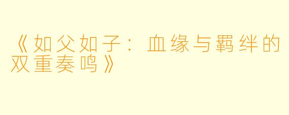 《如父如子：血缘与羁绊的双重奏鸣》