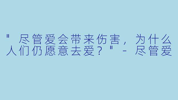 "尽管爱会带来伤害，为什么人们仍愿意去爱？"