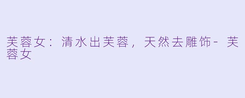 芙蓉女：清水出芙蓉，天然去雕饰