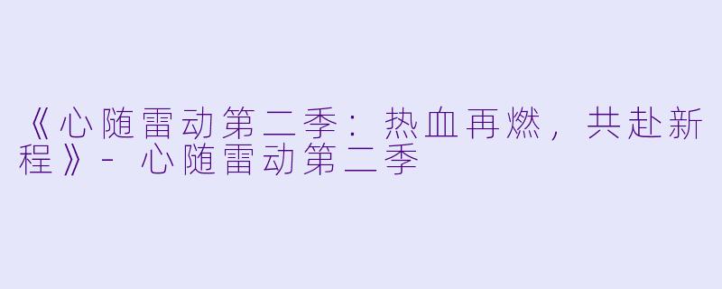 《心随雷动第二季：热血再燃，共赴新程》-心随雷动第二季