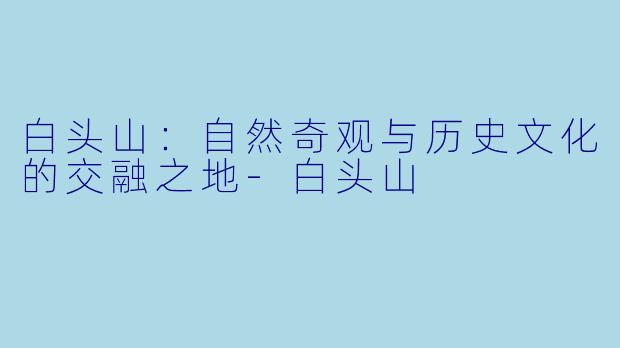 白头山：自然奇观与历史文化的交融之地-白头山