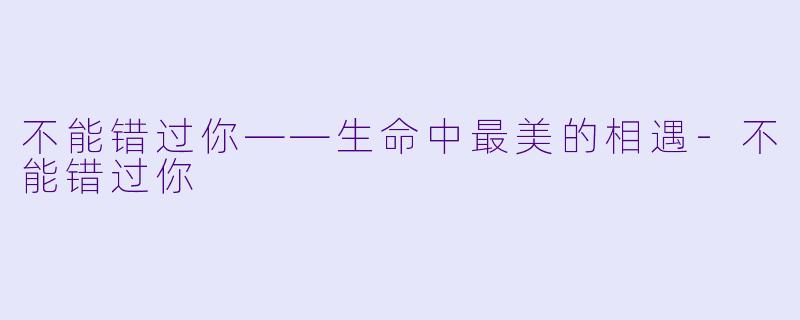 不能错过你——生命中最美的相遇-不能错过你